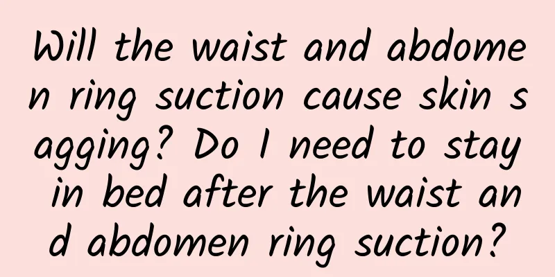 Will the waist and abdomen ring suction cause skin sagging? Do I need to stay in bed after the waist and abdomen ring suction?