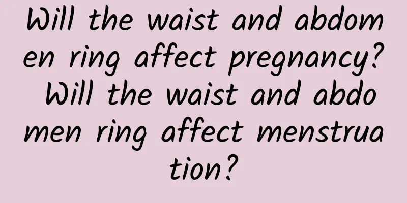 Will the waist and abdomen ring affect pregnancy? Will the waist and abdomen ring affect menstruation?