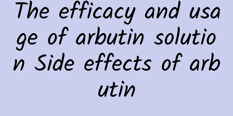 The efficacy and usage of arbutin solution Side effects of arbutin