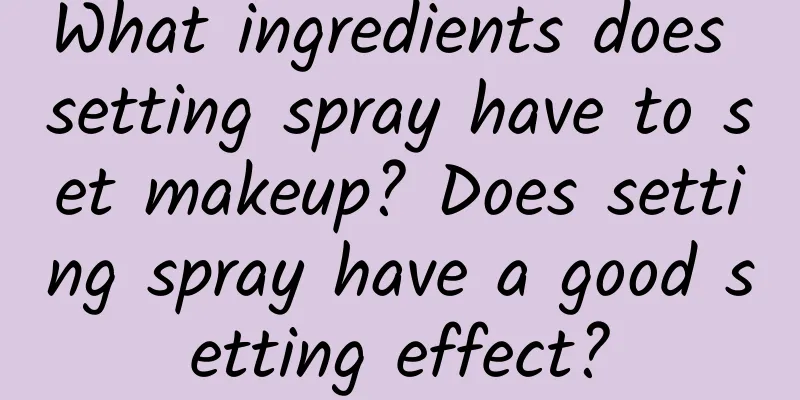 What ingredients does setting spray have to set makeup? Does setting spray have a good setting effect?