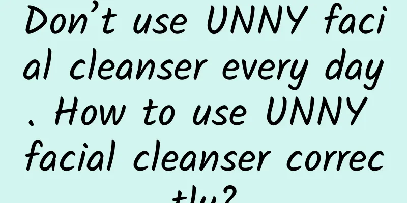 Don’t use UNNY facial cleanser every day. How to use UNNY facial cleanser correctly?