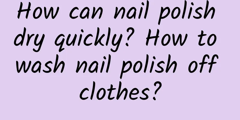 How can nail polish dry quickly? How to wash nail polish off clothes?