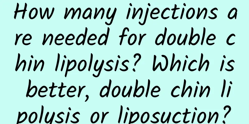 How many injections are needed for double chin lipolysis? Which is better, double chin lipolysis or liposuction?
