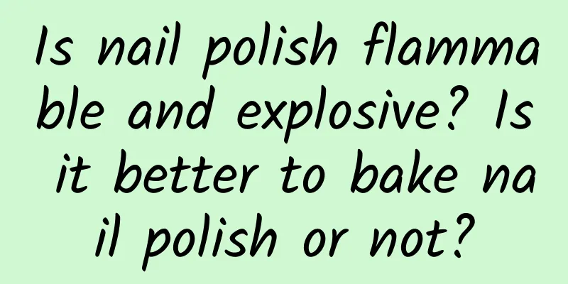 Is nail polish flammable and explosive? Is it better to bake nail polish or not?