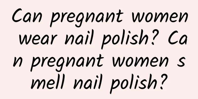 Can pregnant women wear nail polish? Can pregnant women smell nail polish?