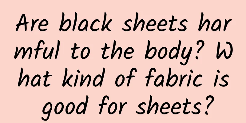Are black sheets harmful to the body? What kind of fabric is good for sheets?