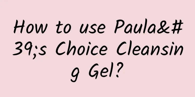How to use Paula's Choice Cleansing Gel?