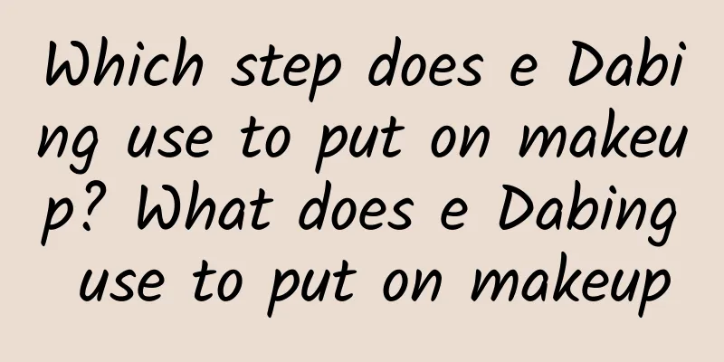 Which step does e Dabing use to put on makeup? What does e Dabing use to put on makeup