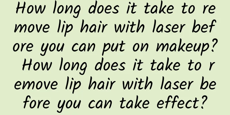 How long does it take to remove lip hair with laser before you can put on makeup? How long does it take to remove lip hair with laser before you can take effect?