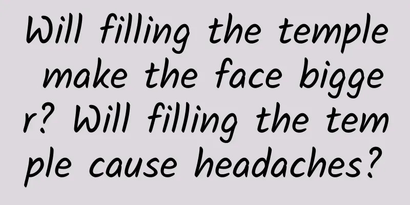 Will filling the temple make the face bigger? Will filling the temple cause headaches?