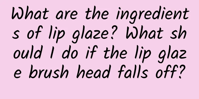 What are the ingredients of lip glaze? What should I do if the lip glaze brush head falls off?