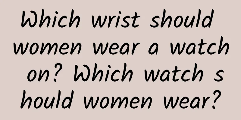 Which wrist should women wear a watch on? Which watch should women wear?