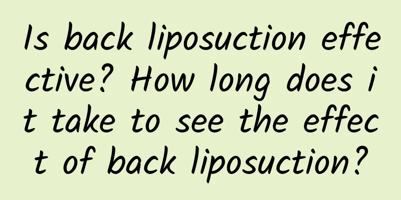 Is back liposuction effective? How long does it take to see the effect of back liposuction?