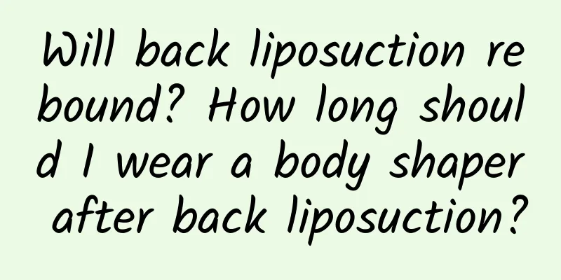 Will back liposuction rebound? How long should I wear a body shaper after back liposuction?