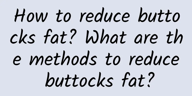 How to reduce buttocks fat? What are the methods to reduce buttocks fat?