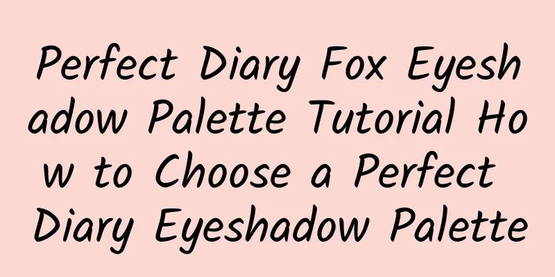 Perfect Diary Fox Eyeshadow Palette Tutorial How to Choose a Perfect Diary Eyeshadow Palette