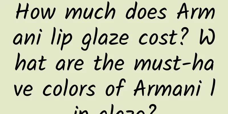 How much does Armani lip glaze cost? What are the must-have colors of Armani lip glaze?