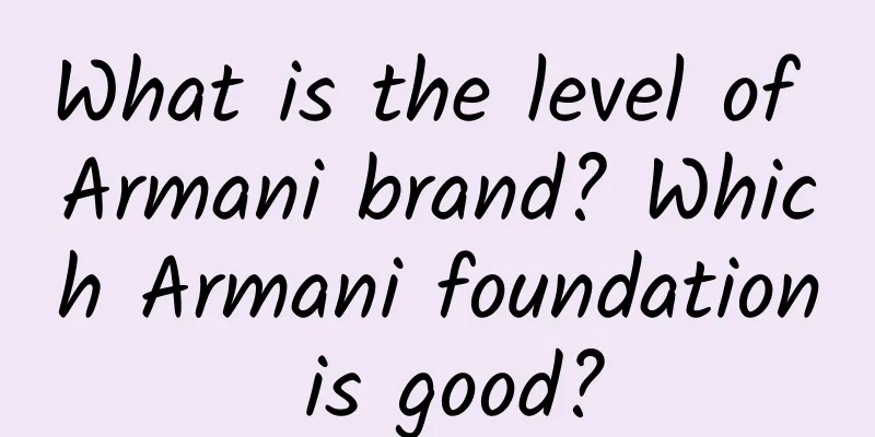 What is the level of Armani brand? Which Armani foundation is good?