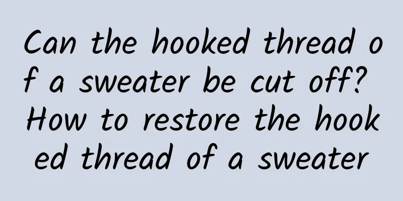 Can the hooked thread of a sweater be cut off? How to restore the hooked thread of a sweater