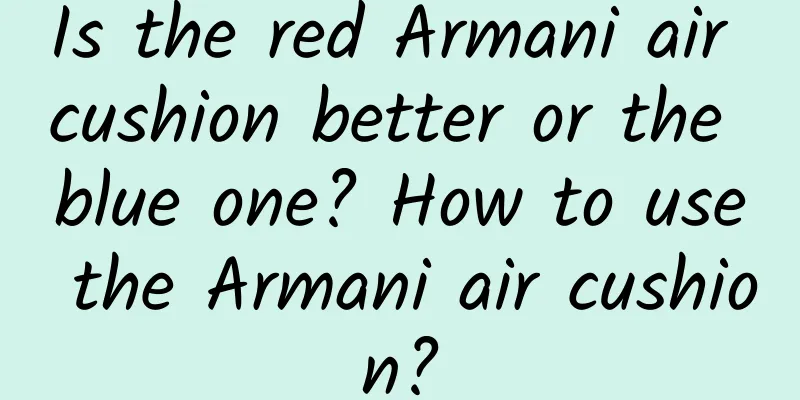 Is the red Armani air cushion better or the blue one? How to use the Armani air cushion?