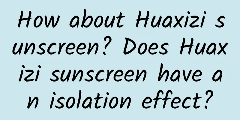 How about Huaxizi sunscreen? Does Huaxizi sunscreen have an isolation effect?