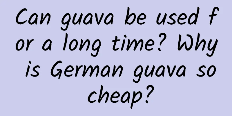 Can guava be used for a long time? Why is German guava so cheap?