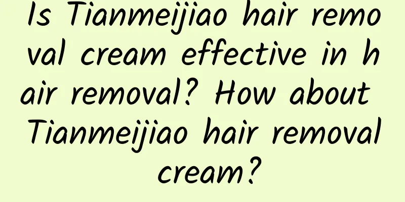 Is Tianmeijiao hair removal cream effective in hair removal? How about Tianmeijiao hair removal cream?
