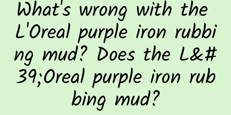 What's wrong with the L'Oreal purple iron rubbing mud? Does the L'Oreal purple iron rubbing mud?
