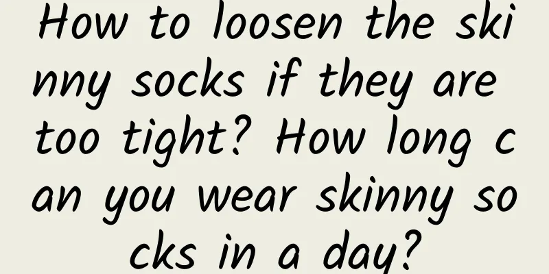 How to loosen the skinny socks if they are too tight? How long can you wear skinny socks in a day?