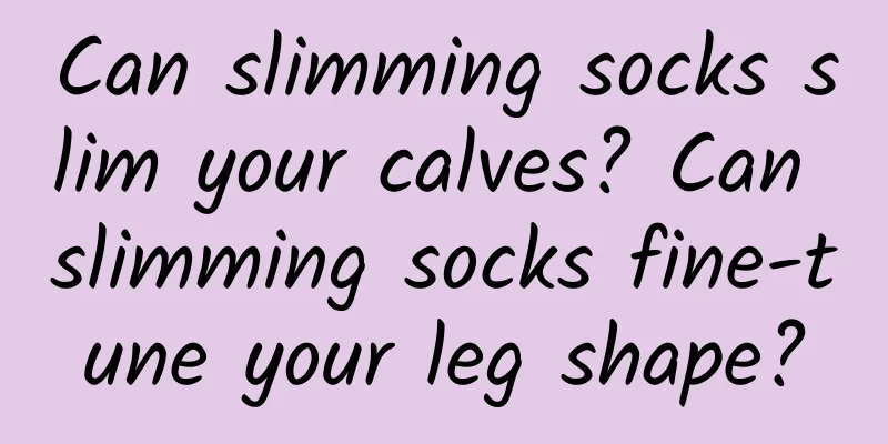 Can slimming socks slim your calves? Can slimming socks fine-tune your leg shape?