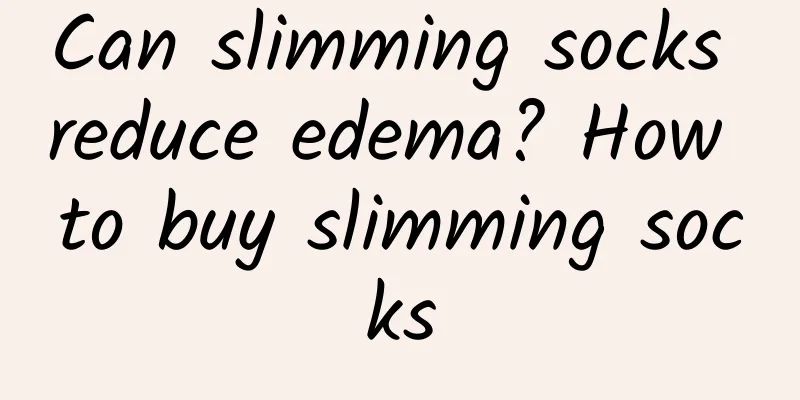 Can slimming socks reduce edema? How to buy slimming socks
