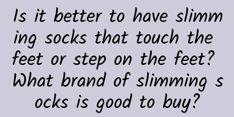 Is it better to have slimming socks that touch the feet or step on the feet? What brand of slimming socks is good to buy?