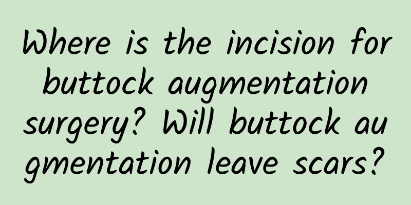 Where is the incision for buttock augmentation surgery? Will buttock augmentation leave scars?
