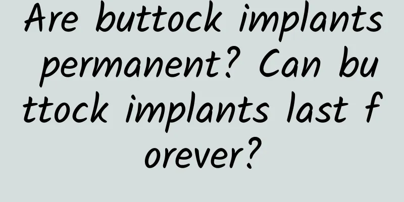 Are buttock implants permanent? Can buttock implants last forever?