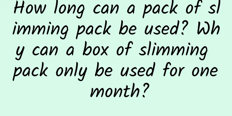 How long can a pack of slimming pack be used? Why can a box of slimming pack only be used for one month?