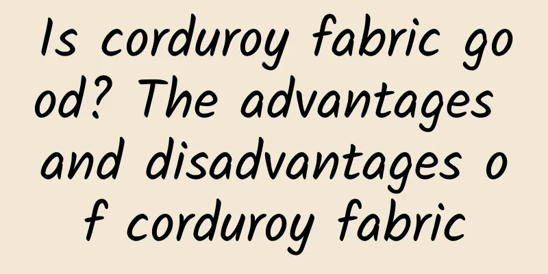 Is corduroy fabric good? The advantages and disadvantages of corduroy fabric