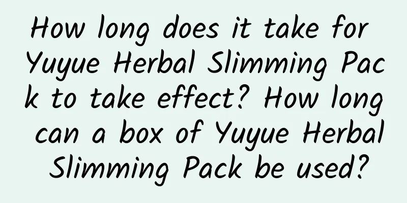 How long does it take for Yuyue Herbal Slimming Pack to take effect? ​​How long can a box of Yuyue Herbal Slimming Pack be used?