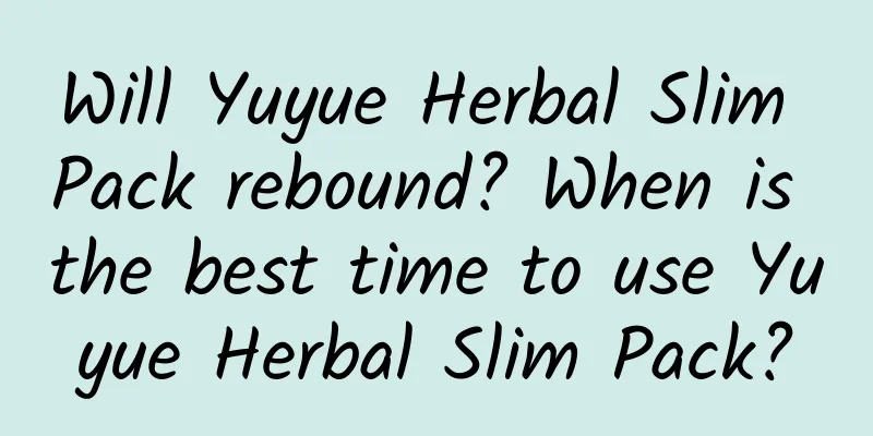 Will Yuyue Herbal Slim Pack rebound? When is the best time to use Yuyue Herbal Slim Pack?
