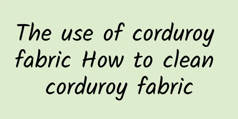 The use of corduroy fabric How to clean corduroy fabric