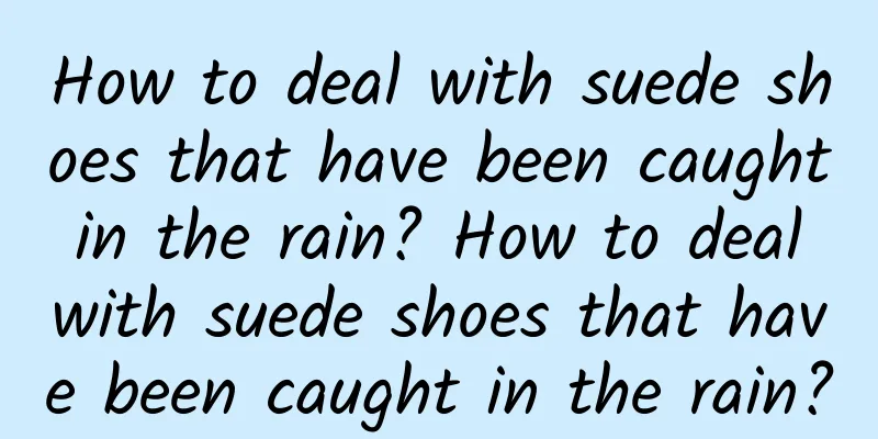 How to deal with suede shoes that have been caught in the rain? How to deal with suede shoes that have been caught in the rain?