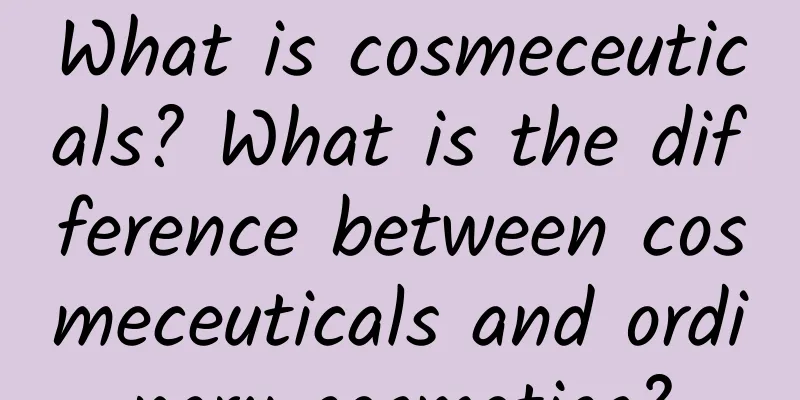 What is cosmeceuticals? What is the difference between cosmeceuticals and ordinary cosmetics?