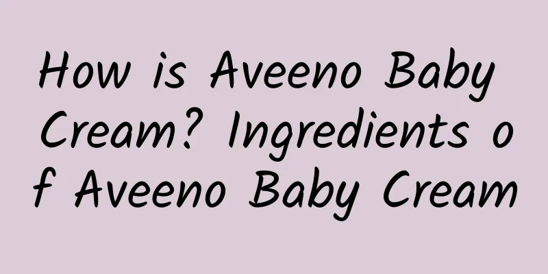 How is Aveeno Baby Cream? Ingredients of Aveeno Baby Cream