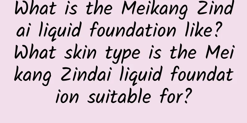 What is the Meikang Zindai liquid foundation like? What skin type is the Meikang Zindai liquid foundation suitable for?