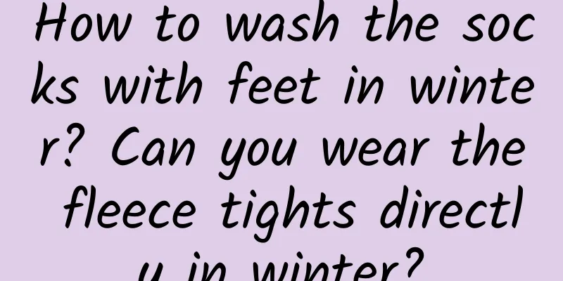 How to wash the socks with feet in winter? Can you wear the fleece tights directly in winter?
