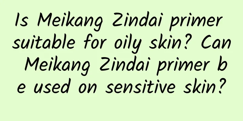 Is Meikang Zindai primer suitable for oily skin? Can Meikang Zindai primer be used on sensitive skin?