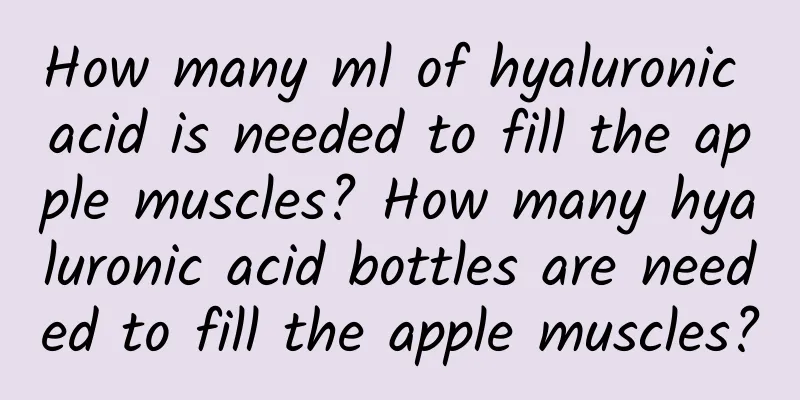 How many ml of hyaluronic acid is needed to fill the apple muscles? How many hyaluronic acid bottles are needed to fill the apple muscles?