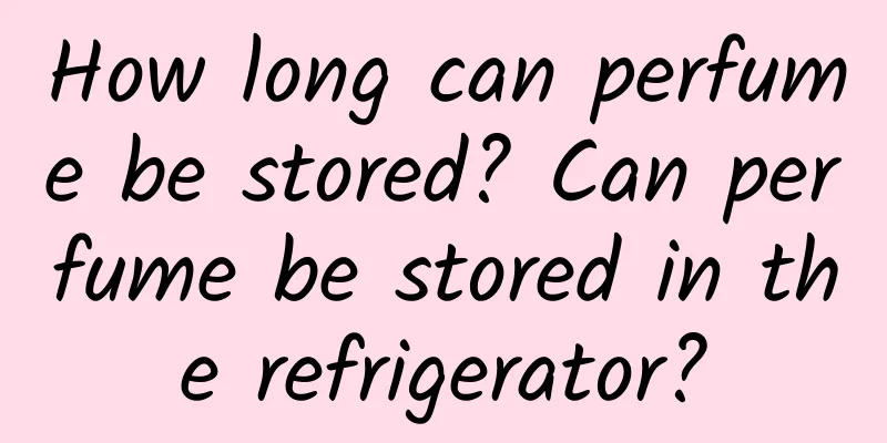How long can perfume be stored? Can perfume be stored in the refrigerator?