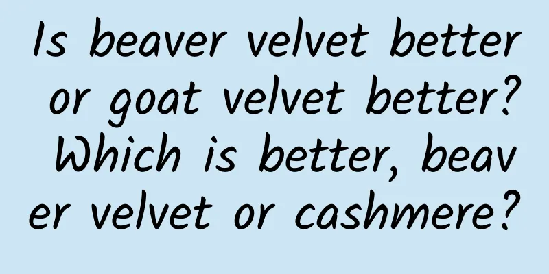 Is beaver velvet better or goat velvet better? Which is better, beaver velvet or cashmere?