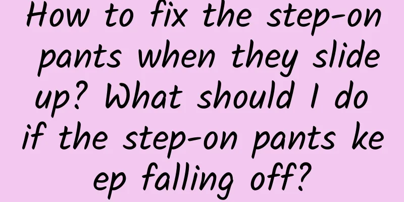 How to fix the step-on pants when they slide up? What should I do if the step-on pants keep falling off?