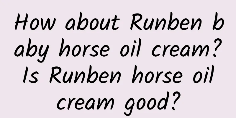 How about Runben baby horse oil cream? Is Runben horse oil cream good?